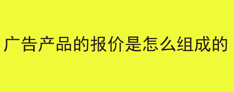 广告产品的报价是怎么组成的