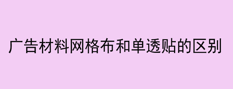 广告材料网格布和单透贴的区别