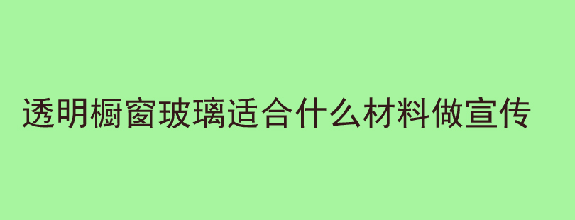 透明橱窗玻璃适合什么材料做宣传