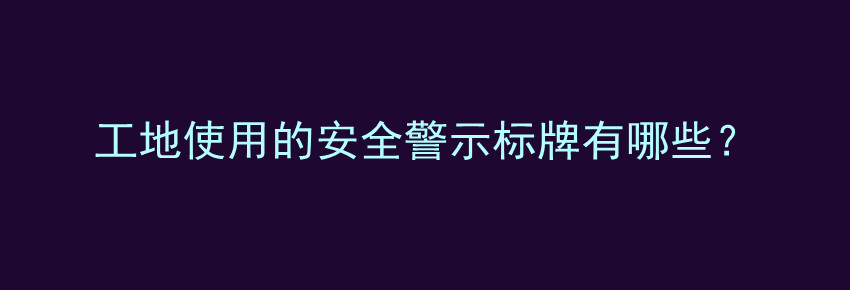 工地使用的安全警示标牌有哪些？